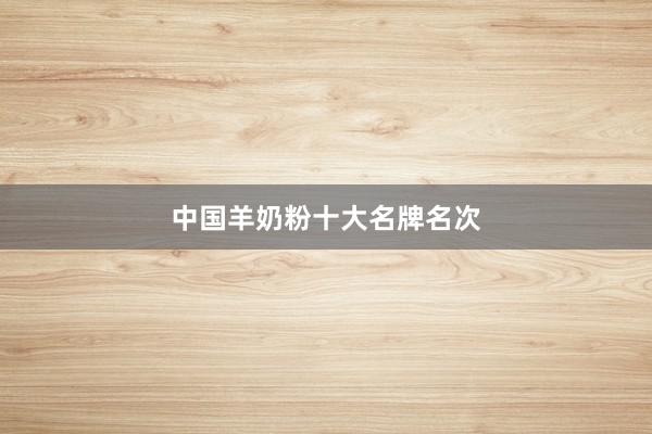 中国羊奶粉十大名牌名次