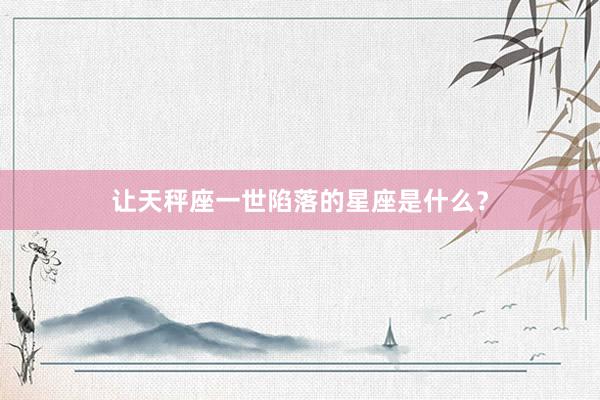 让天秤座一世陷落的星座是什么？